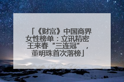 《财富》中国商界女性榜单：立讯精密王来春“三连冠”，董明珠首次落榜