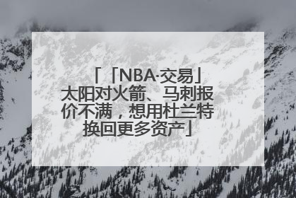 「NBA·交易」太阳对火箭、马刺报价不满，想用杜兰特换回更多资产