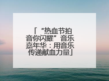 “热血节拍 音你闪耀”音乐嘉年华：用音乐传递献血力量