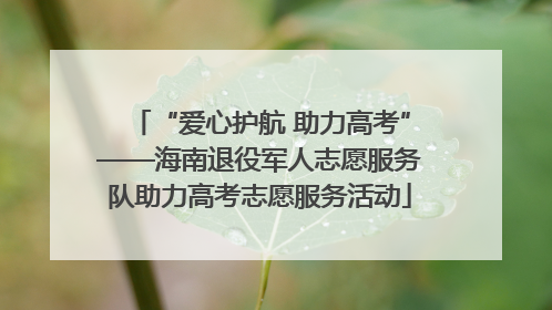 “爱心护航 助力高考”——海南退役军人志愿服务队助力高考志愿服务活动