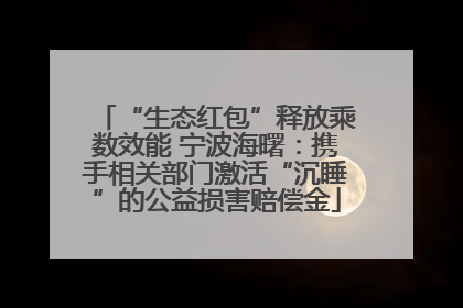 “生态红包”释放乘数效能 宁波海曙：携手相关部门激活“沉睡”的公益损害赔偿金