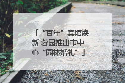 “百年”宾馆焕新 蓉园推出市中心“园林婚礼”
