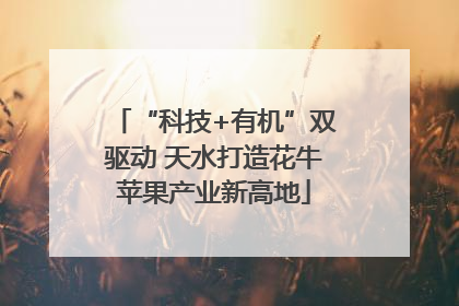 “科技+有机”双驱动 天水打造花牛苹果产业新高地