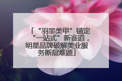 “羽墨美甲”锚定“一站式”新赛道，明星品牌破解美业服务断层难题
