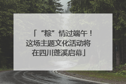 “粽”情过端午！这场主题文化活动将在四川蓬溪启幕