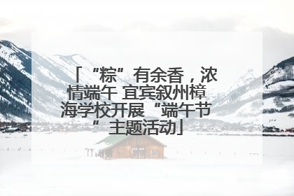 “粽”有余香，浓情端午 宜宾叙州樟海学校开展“端午节”主题活动
