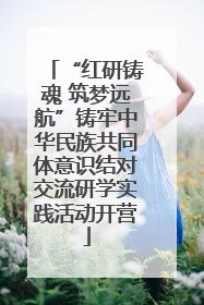 “红研铸魂 筑梦远航”铸牢中华民族共同体意识结对交流研学实践活动开营