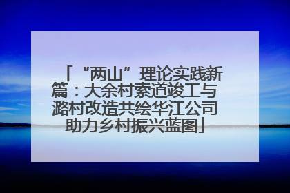 “两山”理论实践新篇：大余村索道竣工与潞村改造共绘华江公司助力乡村振兴蓝图