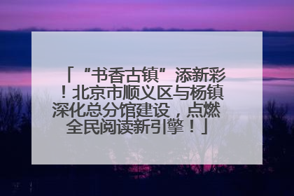 “书香古镇”添新彩！北京市顺义区与杨镇深化总分馆建设，点燃全民阅读新引擎！