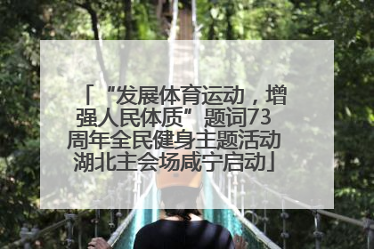 “发展体育运动，增强人民体质”题词73周年全民健身主题活动湖北主会场咸宁启动