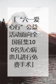 “六一爱心行”公益活动面向全国征集100名先心病患儿进行免费手术