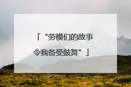 “劳模们的故事令我备受鼓舞”