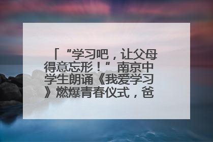 “学习吧，让父母得意忘形！”南京中学生朗诵《我爱学习》燃爆青春仪式，爸妈看了都笑了