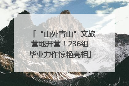 “山外青山”文旅营地开营！236组毕业力作惊艳亮相