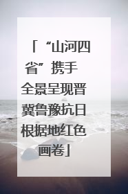 “山河四省”携手 全景呈现晋冀鲁豫抗日根据地红色画卷