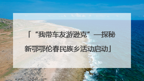“我带车友游逊克”—探秘新鄂鄂伦春民族乡活动启动
