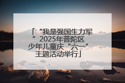 “我是强国生力军”2025年普陀区少年儿童庆“六一”主题活动举行