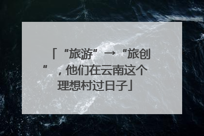 “旅游”→“旅创”，他们在云南这个理想村过日子