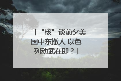“核”谈前夕美国中东撤人 以色列动武在即？