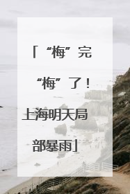 “梅”完“梅”了！上海明天局部暴雨