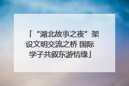 “湖北故事之夜”架设文明交流之桥 国际学子共叙东游情缘