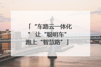 “车路云一体化” 让“聪明车”跑上“智慧路”