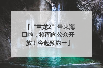 “雪龙2”号来海口啦，将面向公众开放！今起预约→
