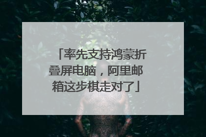 率先支持鸿蒙折叠屏电脑，阿里邮箱这步棋走对了