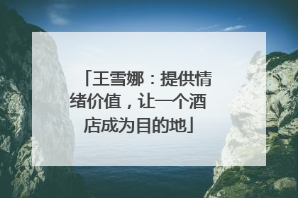 王雪娜：提供情绪价值，让一个酒店成为目的地