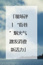 现场评丨“街巷”烟火气激发消费新活力