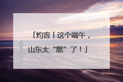 灼言丨这个端午，山东太“燃”了！