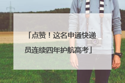 点赞！这名申通快递员连续四年护航高考