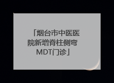 烟台市中医医院新增脊柱侧弯MDT门诊