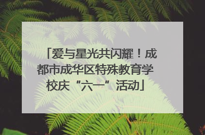 爱与星光共闪耀！成都市成华区特殊教育学校庆“六一”活动