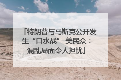 特朗普与马斯克公开发生“口水战” 美民众：混乱局面令人担忧