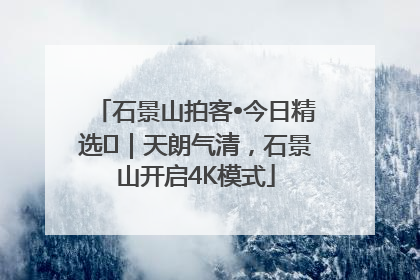 石景山拍客•今日精选⑯｜天朗气清，石景山开启4K模式