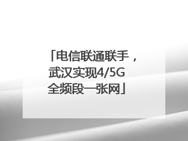 电信联通联手，武汉实现4/5G全频段一张网