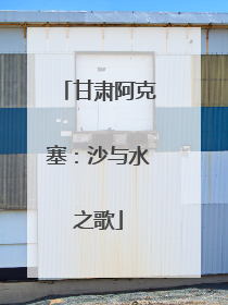 甘肃阿克塞：沙与水之歌