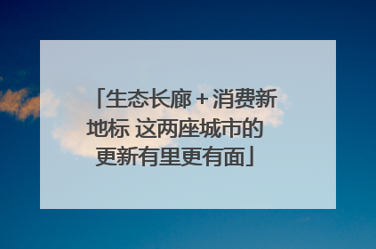生态长廊＋消费新地标 这两座城市的更新有里更有面