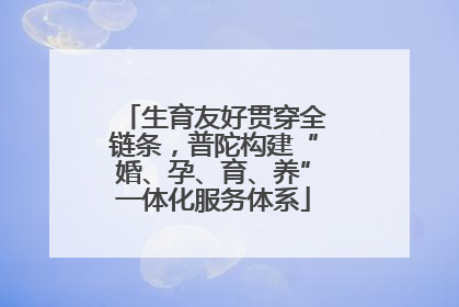 生育友好贯穿全链条，普陀构建“婚、孕、育、养”一体化服务体系