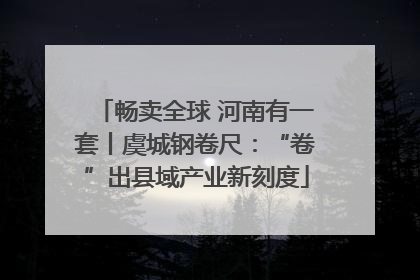 畅卖全球 河南有一套丨虞城钢卷尺：“卷”出县域产业新刻度