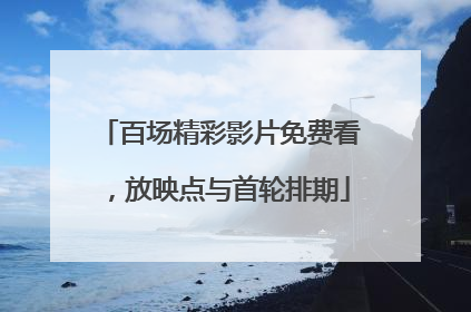 百场精彩影片免费看，放映点与首轮排期