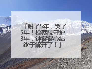 盼了5年，哭了5年！检察院守护3年，钟爹爹心结终于解开了！