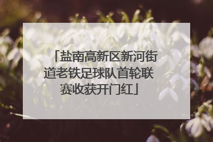 盐南高新区新河街道老铁足球队首轮联赛收获开门红