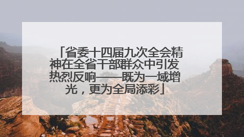 省委十四届九次全会精神在全省干部群众中引发热烈反响——既为一域增光，更为全局添彩