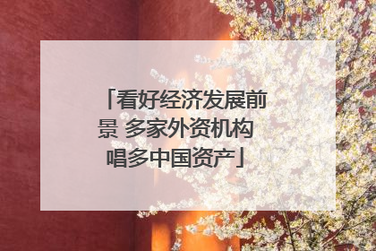 看好经济发展前景 多家外资机构唱多中国资产