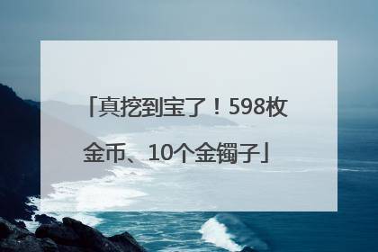 真挖到宝了！598枚金币、10个金镯子