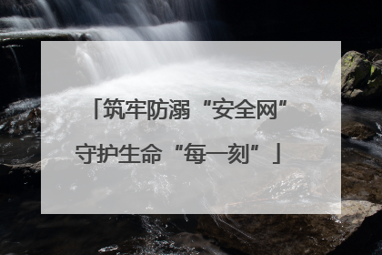 筑牢防溺“安全网”守护生命“每一刻”