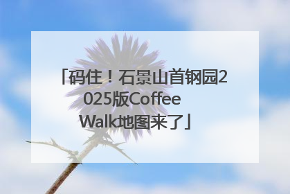 码住！石景山首钢园2025版Coffee Walk地图来了