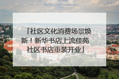 社区文化消费场景焕新！新华书店上流佳苑社区书店重装开业